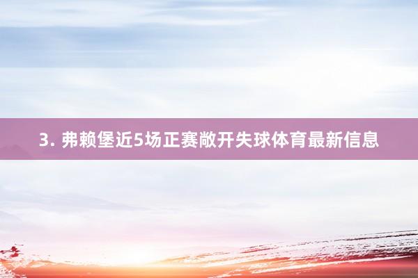 3. 弗赖堡近5场正赛敞开失球体育最新信息