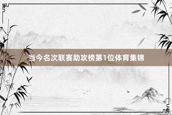 当今名次联赛助攻榜第1位体育集锦