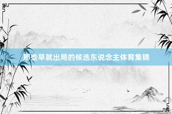 那些早就出局的候选东说念主体育集锦