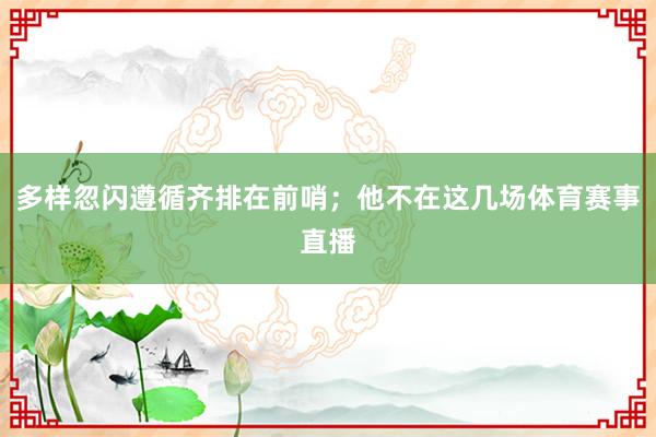 多样忽闪遵循齐排在前哨;他不在这几场体育赛事直播