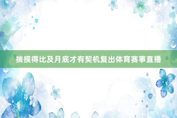 揣摸得比及月底才有契机复出体育赛事直播