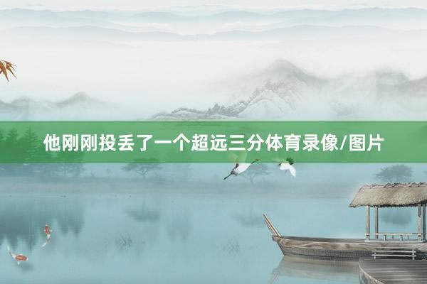 他刚刚投丢了一个超远三分体育录像/图片
