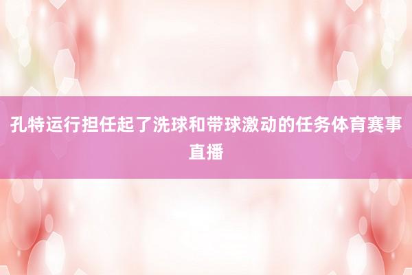 孔特运行担任起了洗球和带球激动的任务体育赛事直播