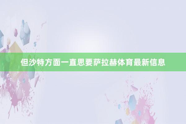 但沙特方面一直思要萨拉赫体育最新信息