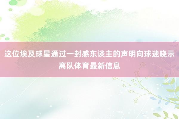 这位埃及球星通过一封感东谈主的声明向球迷晓示离队体育最新信息