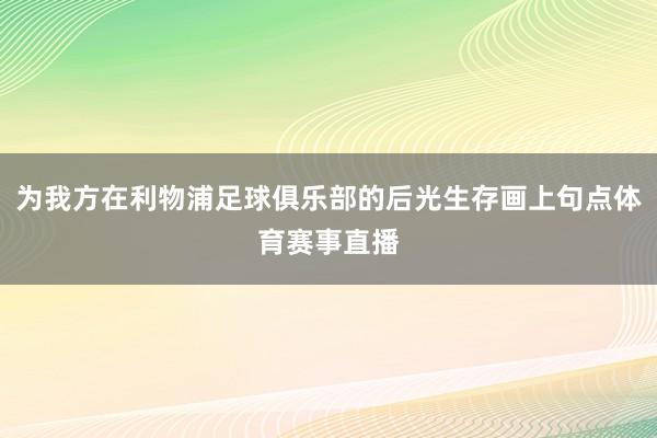 为我方在利物浦足球俱乐部的后光生存画上句点体育赛事直播