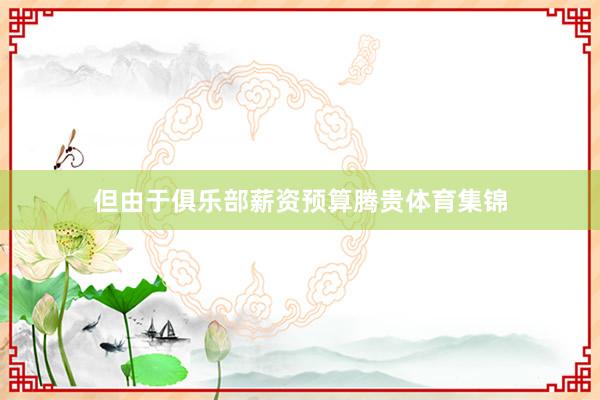 但由于俱乐部薪资预算腾贵体育集锦