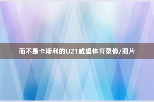 而不是卡斯利的U21威望体育录像/图片