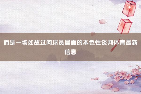 而是一场如故过问球员层面的本色性谈判体育最新信息