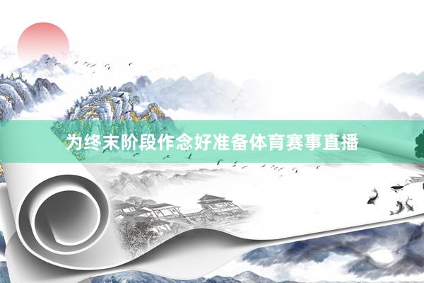 为终末阶段作念好准备体育赛事直播