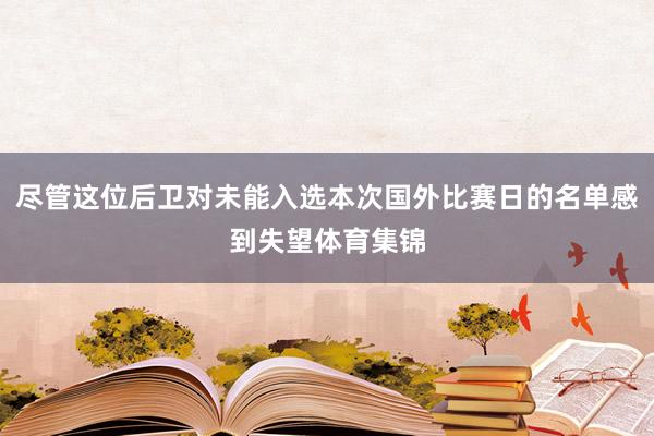 尽管这位后卫对未能入选本次国外比赛日的名单感到失望体育集锦
