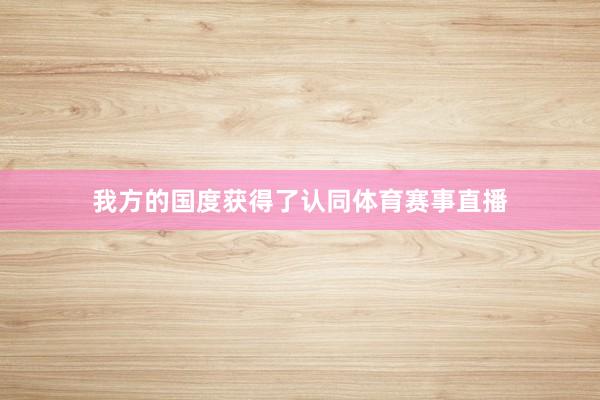 我方的国度获得了认同体育赛事直播