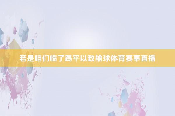 若是咱们临了踢平以致输球体育赛事直播