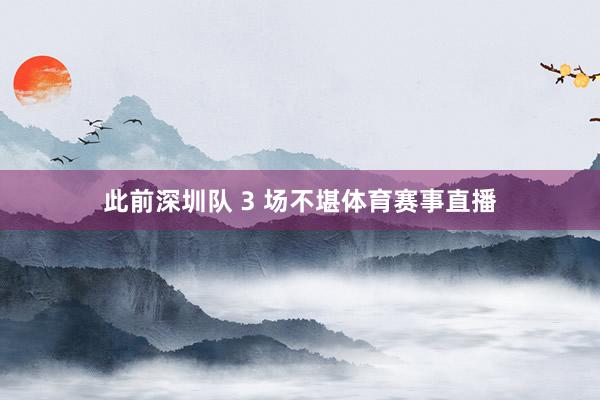 此前深圳队 3 场不堪体育赛事直播