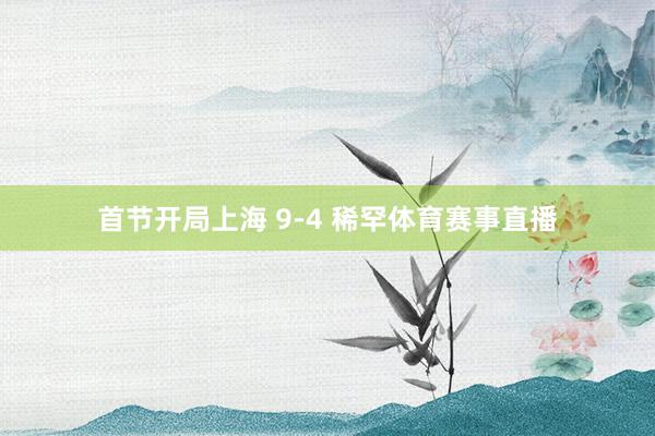 首节开局上海 9-4 稀罕体育赛事直播