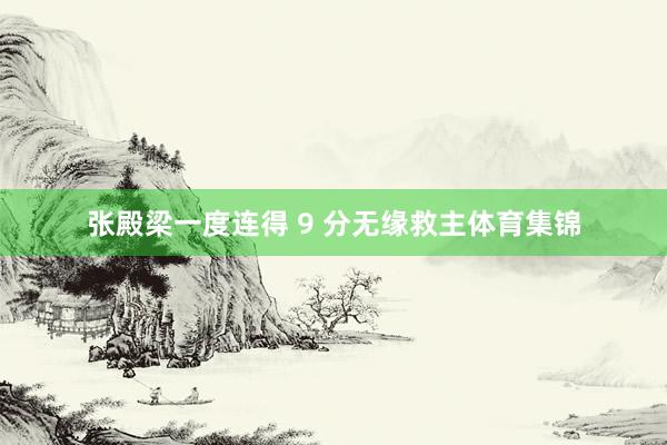 张殿梁一度连得 9 分无缘救主体育集锦