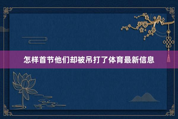 怎样首节他们却被吊打了体育最新信息