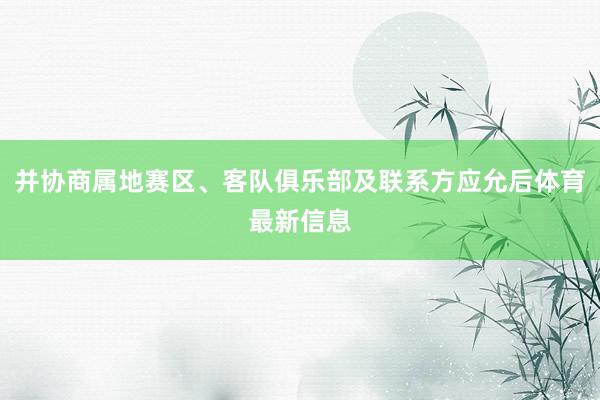 并协商属地赛区、客队俱乐部及联系方应允后体育最新信息