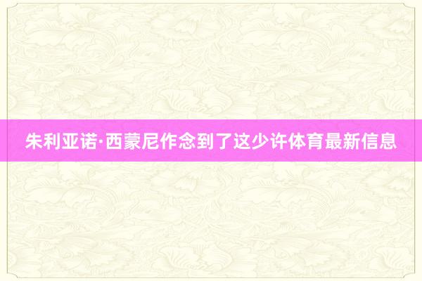 朱利亚诺·西蒙尼作念到了这少许体育最新信息