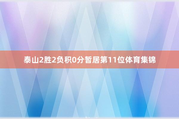泰山2胜2负积0分暂居第11位体育集锦