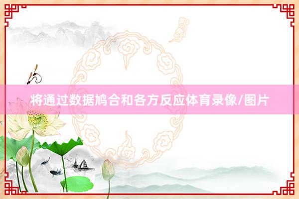 将通过数据鸠合和各方反应体育录像/图片