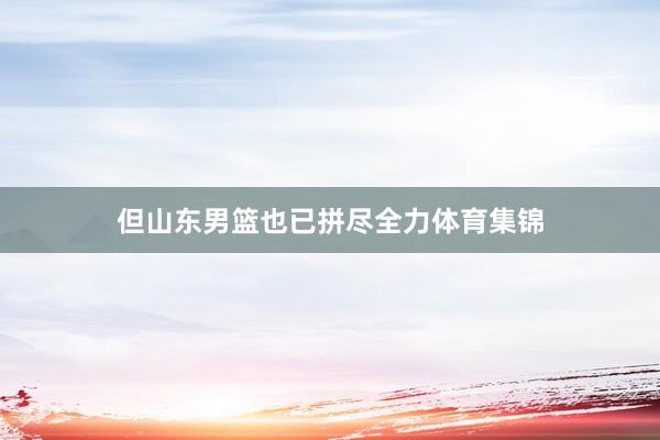 但山东男篮也已拼尽全力体育集锦