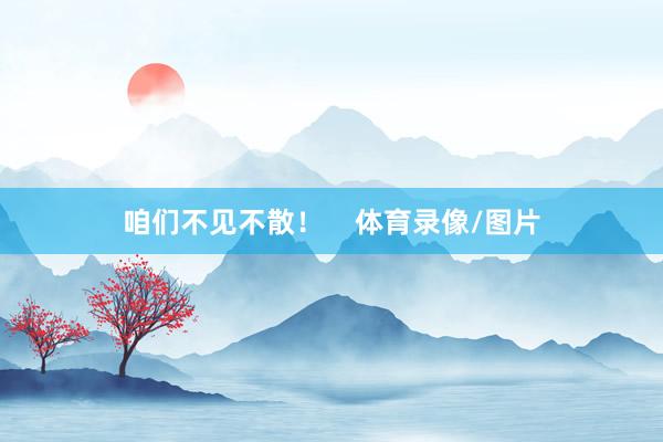 咱们不见不散！    体育录像/图片
