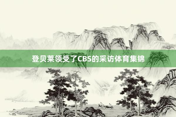 登贝莱领受了CBS的采访体育集锦