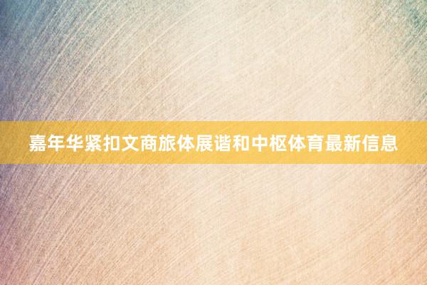 嘉年华紧扣文商旅体展谐和中枢体育最新信息