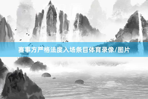 赛事方严格法度入场条目体育录像/图片
