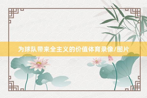 为球队带来全主义的价值体育录像/图片