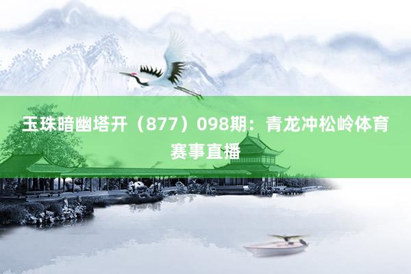 玉珠暗幽塔开（877）　　098期：青龙冲松岭体育赛事直播