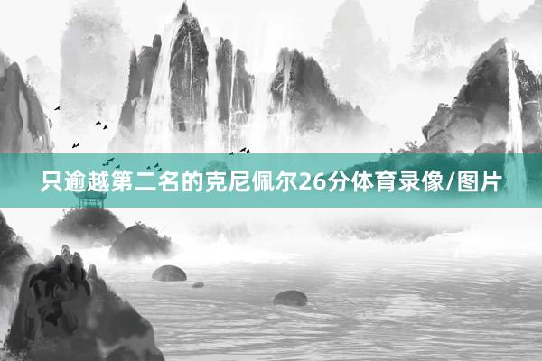 只逾越第二名的克尼佩尔26分体育录像/图片