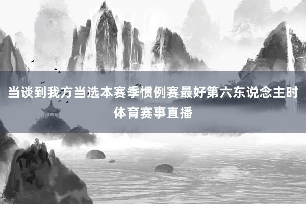 当谈到我方当选本赛季惯例赛最好第六东说念主时体育赛事直播