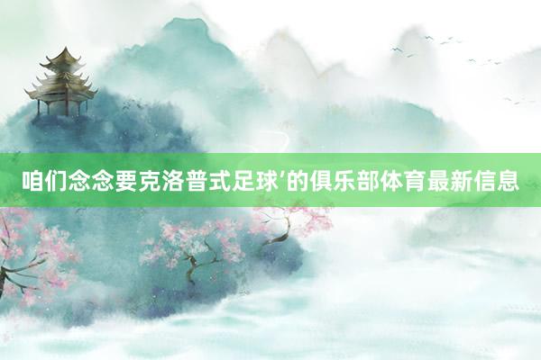 咱们念念要克洛普式足球’的俱乐部体育最新信息