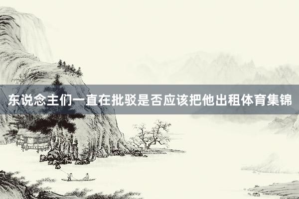 东说念主们一直在批驳是否应该把他出租体育集锦