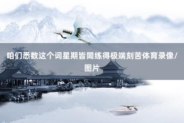 咱们悉数这个词星期皆闇练得极端刻苦体育录像/图片