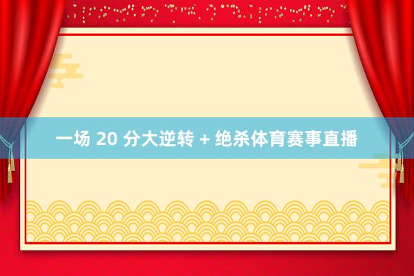 一场 20 分大逆转 + 绝杀体育赛事直播