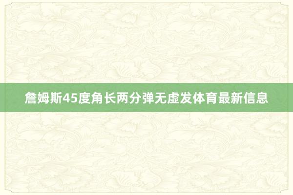 詹姆斯45度角长两分弹无虚发体育最新信息