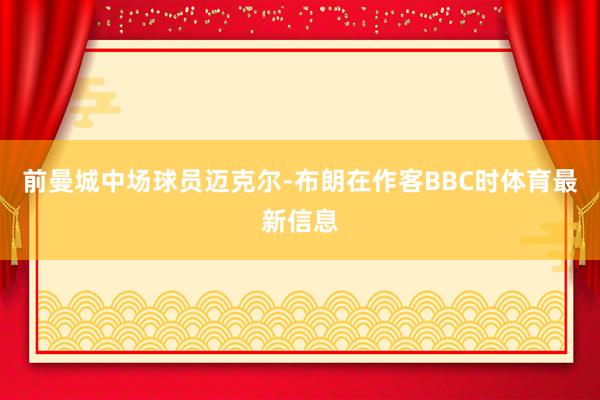 前曼城中场球员迈克尔-布朗在作客BBC时体育最新信息