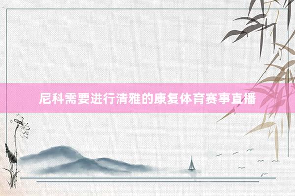 尼科需要进行清雅的康复体育赛事直播