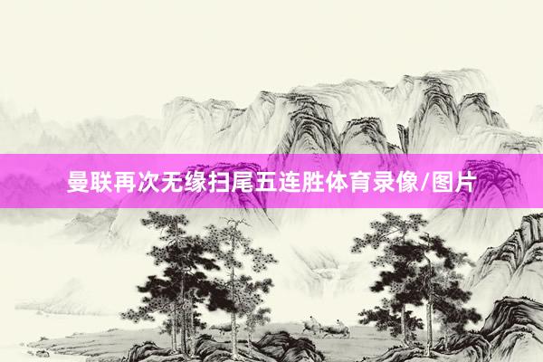曼联再次无缘扫尾五连胜体育录像/图片