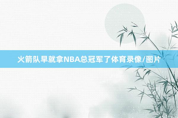 火箭队早就拿NBA总冠军了体育录像/图片
