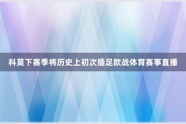 科莫下赛季将历史上初次插足欧战体育赛事直播