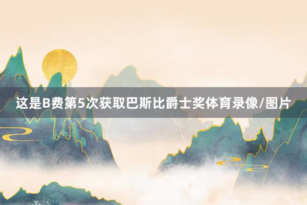 这是B费第5次获取巴斯比爵士奖体育录像/图片
