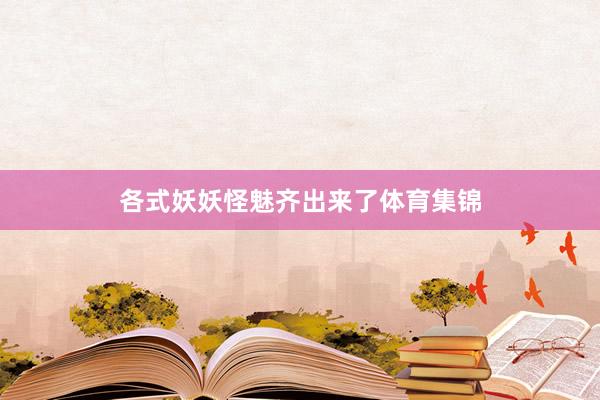 各式妖妖怪魅齐出来了体育集锦