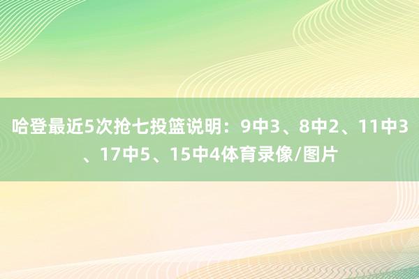 哈登最近5次抢七投篮说明：9中3、8中2、11中3、17中5、15中4体育录像/图片