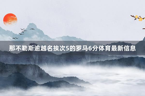那不勒斯逾越名挨次5的罗马6分体育最新信息