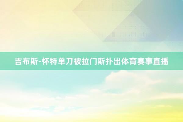 吉布斯-怀特单刀被拉门斯扑出体育赛事直播
