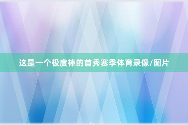 这是一个极度棒的首秀赛季体育录像/图片